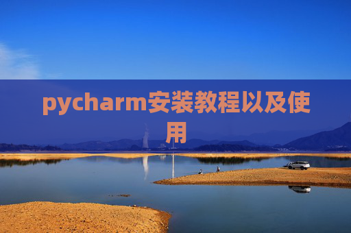 pycharm安装教程以及使用 pycharm安装教程以及使用